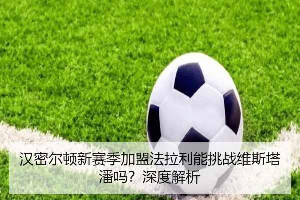 汉密尔顿新赛季加盟法拉利能挑战维斯塔潘吗？深度解析